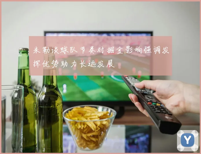 米勒谈球队节奏对掘金影响强调发挥优势助力长远发展