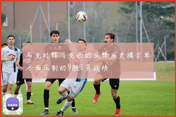 布克对阵马克西的交锋历史揭示单方面压制的9胜1负战绩