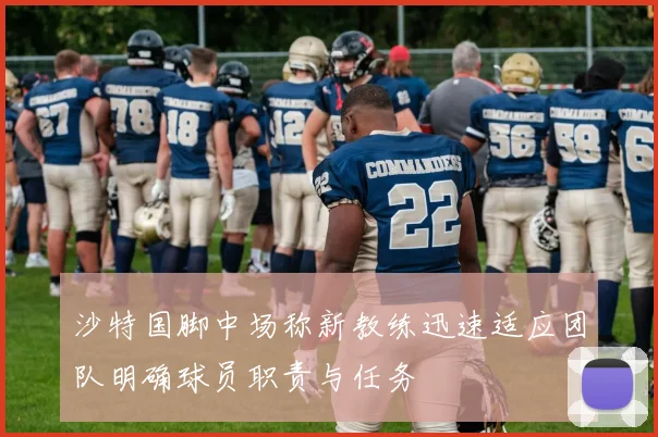 沙特国脚中场称新教练迅速适应团队明确球员职责与任务