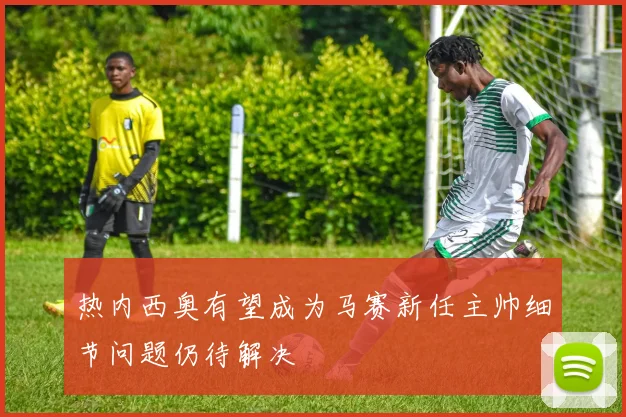 热内西奥有望成为马赛新任主帅细节问题仍待解决