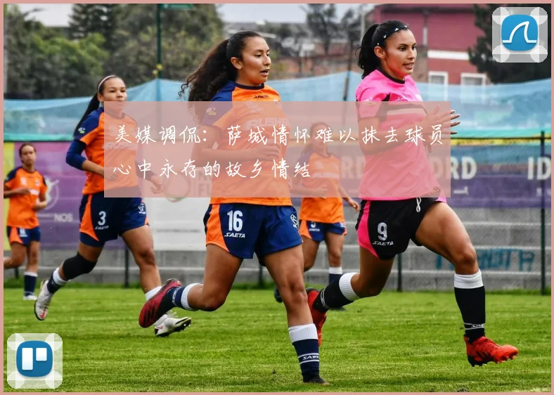 美媒调侃：萨城情怀难以抹去球员心中永存的故乡情结