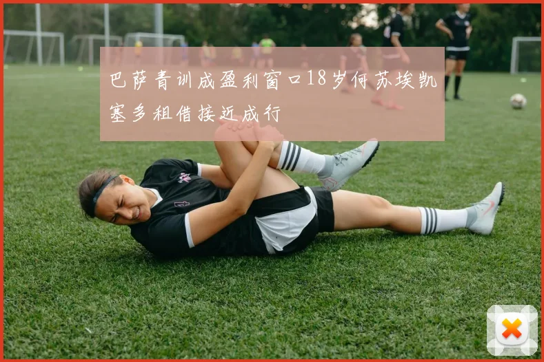 巴萨青训成盈利窗口18岁何苏埃凯塞多租借接近成行
