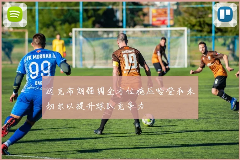 迈克布朗强调全方位施压哈登和米切尔以提升球队竞争力