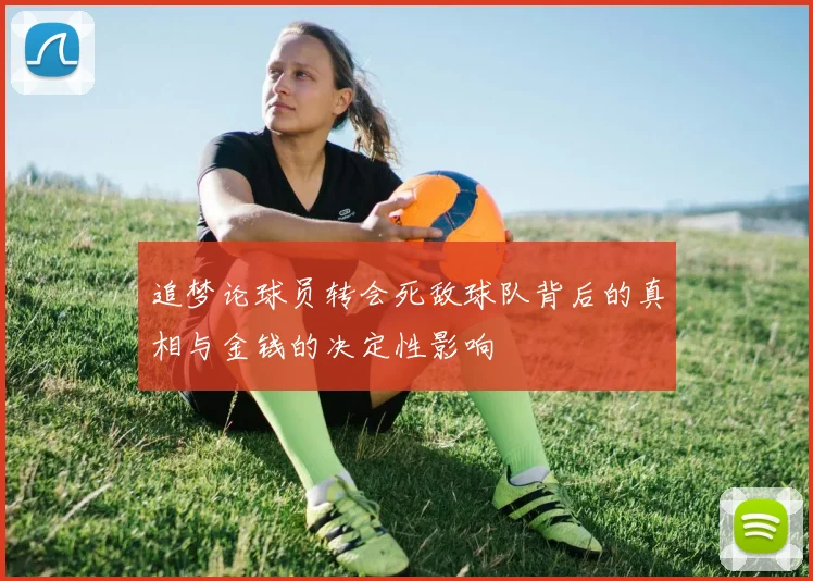 追梦论球员转会死敌球队背后的真相与金钱的决定性影响