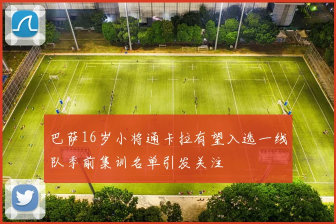 巴萨16岁小将通卡拉有望入选一线队季前集训名单引发关注