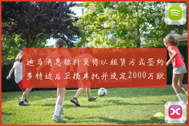迪马消息称科莫将以租赁方式签约多特边后卫扬库托并设定2000万欧买断选项
